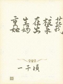 重生在校花家,她妈出来我傻了