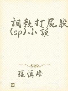 调教打屁股惩罚(sp)小说