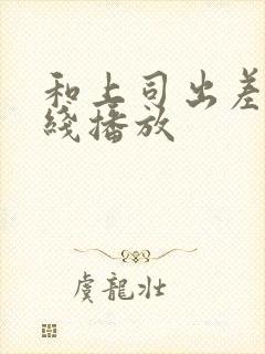 和上司出差时在线播放