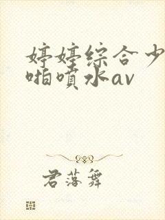 婷婷综合少妇啪啪喷水av