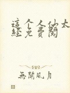 这个人仙太过正经免费阅