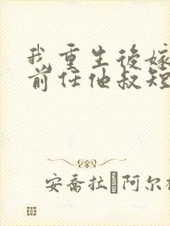 我重生后嫁给了前任他叔短剧