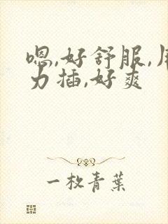 嗯,好舒服,用力插,好爽
