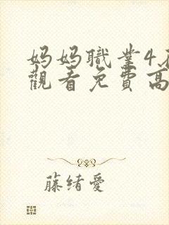 妈妈职业4在线观看免费高清电视剧全集