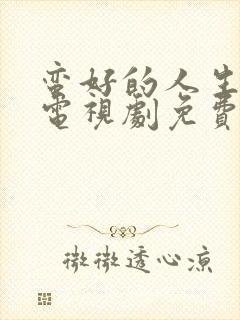蛮好的人生在线电视剧免费观看高清