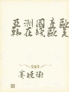 亚洲国产欧美日韩在线欧美日韩国产在线观看