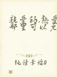亲爱的,热爱的哪里可以免费观看全集