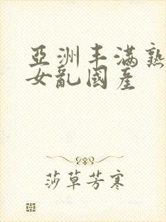 亚洲丰满熟妇熟女乱国产