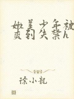 嫩美少年被调教爽到失禁h
