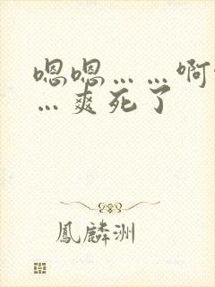 嗯嗯……啊啊……爽死了