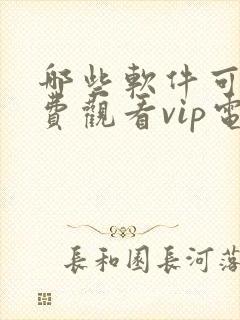哪些软件可以免费观看vip电视剧的软件