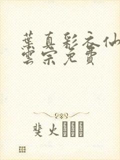 叶真彩衣仙子齐云宗免费