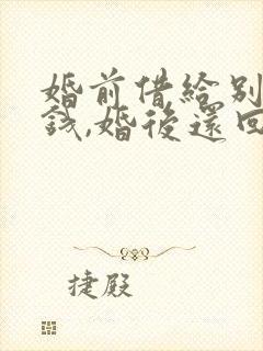 婚前借给别人的钱,婚后还回来算婚前财产吗