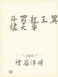 斗罗龙王异火无烬天尊