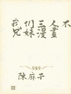 我们三人不是亲兄妹漫画