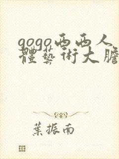 gogo西西人体艺术大胆