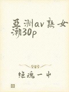 亚洲av熟女高潮30p