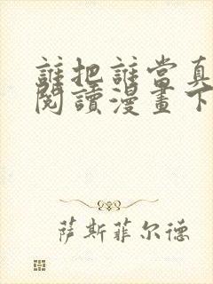 谁把谁当真免费阅读漫画下拉式