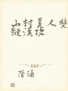 山村美人双性受糙汉攻