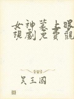 女神蒙上眼睛电视剧免费观看全集封面