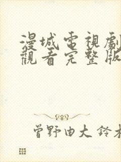 漫城电视剧免费观看完整版高清