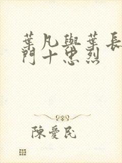 叶凡与叶长风一门十忠烈