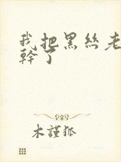 我把黑丝老师给干了
