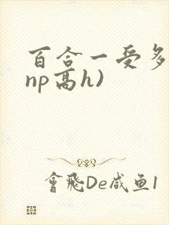 百合一受多攻(np高h)