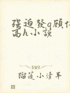 强迫发q顾依依高h小说