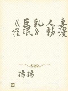 《巨乳人妻教师催眠》动漫