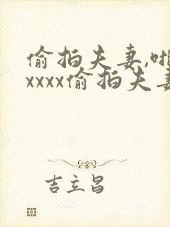 偷拍夫妻,啪啪xxxx偷拍夫妻封面
