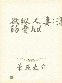 欲纵人妻:浓厚的爱hd