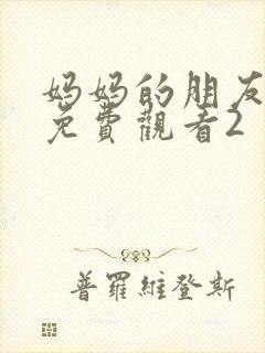 妈妈的朋友在线免费观看2