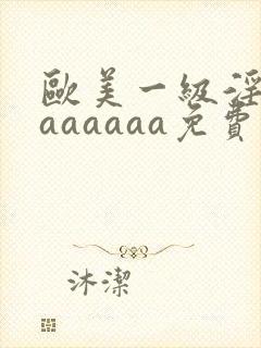 欧美一级淫片aaaaaaa免费
