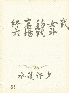 终末的女武神第六场战斗