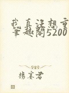 我真没想重生啊笔趣阁5200