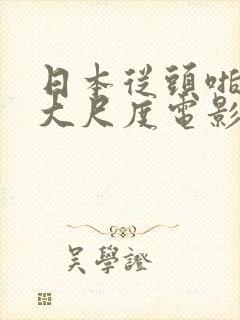 日本从头啪到尾大尺度电影免费看