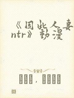 《因此人妻就被ntr》动漫