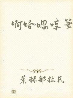 啊哈嗯哼笔趣阁