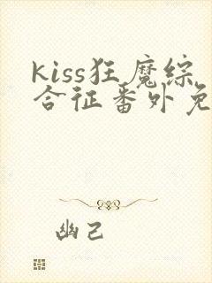 kiss狂魔综合征番外免费阅读最新章节