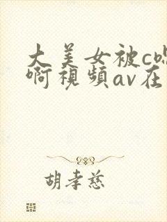 大美女被c嗯嗯啊视频av在线观看