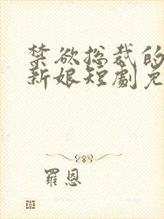 禁欲总裁的替嫁新娘短剧免费观看全集