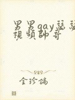 男男gay瑟瑟视频帅哥