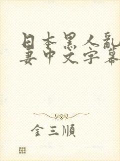 日本黑人乱偷人妻中文字幕