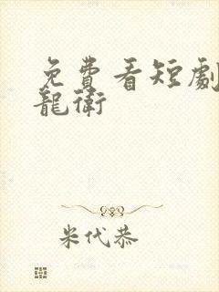 免费看短剧神级龙卫