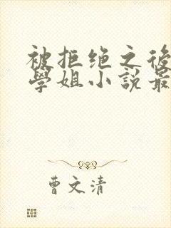 被拒绝之后催眠学姐小说最新章节更