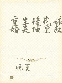 重生后我嫁给未婚夫他皇叔