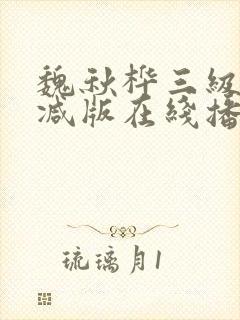 魏秋桦三级未删减版在线播放