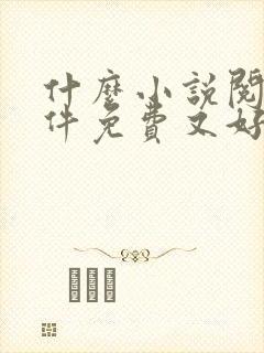 什么小说阅读软件免费又好用