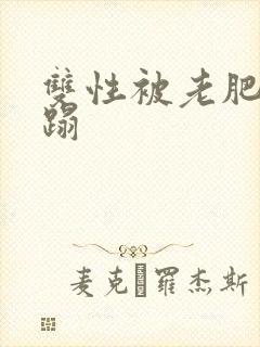 双性被老肥丑糟蹋